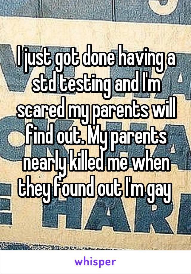 I just got done having a std testing and I'm scared my parents will find out. My parents nearly killed me when they found out I'm gay 
