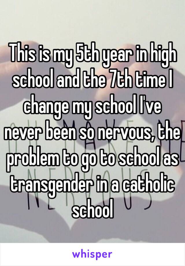 This is my 5th year in high school and the 7th time I change my school I've never been so nervous, the problem to go to school as transgender in a catholic school 