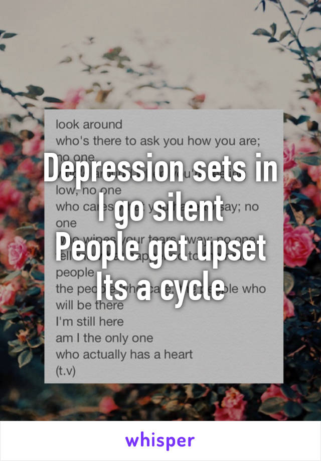 Depression sets in
I go silent
People get upset
Its a cycle