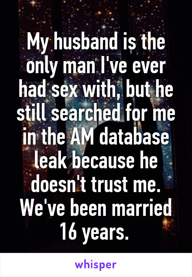 My husband is the only man I've ever had sex with, but he still searched for me in the AM database leak because he doesn't trust me. We've been married 16 years. 