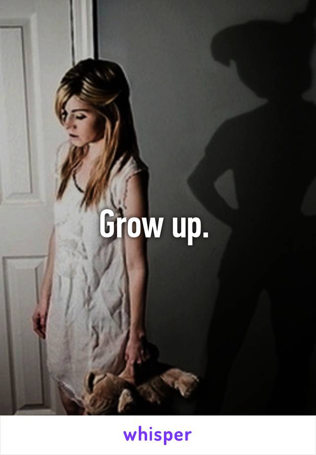 Grow up. 