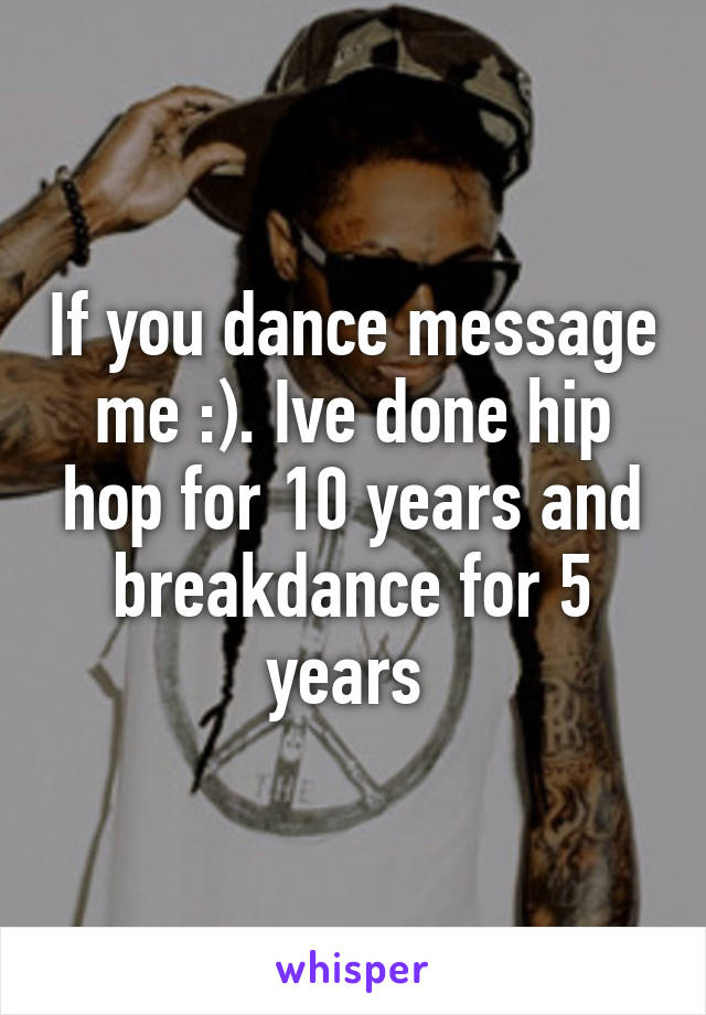 If you dance message me :). Ive done hip hop for 10 years and breakdance for 5 years 