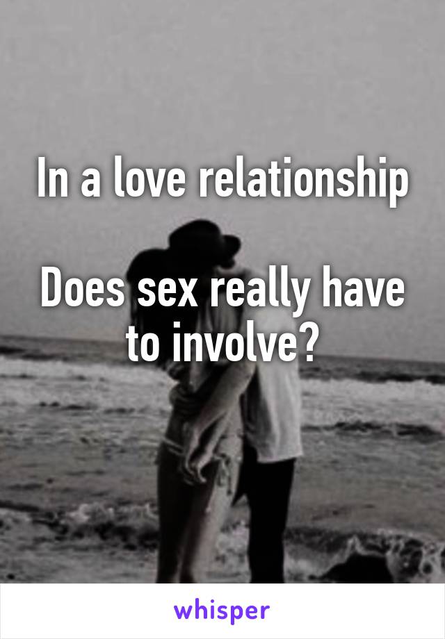 In a love relationship

Does sex really have to involve?

