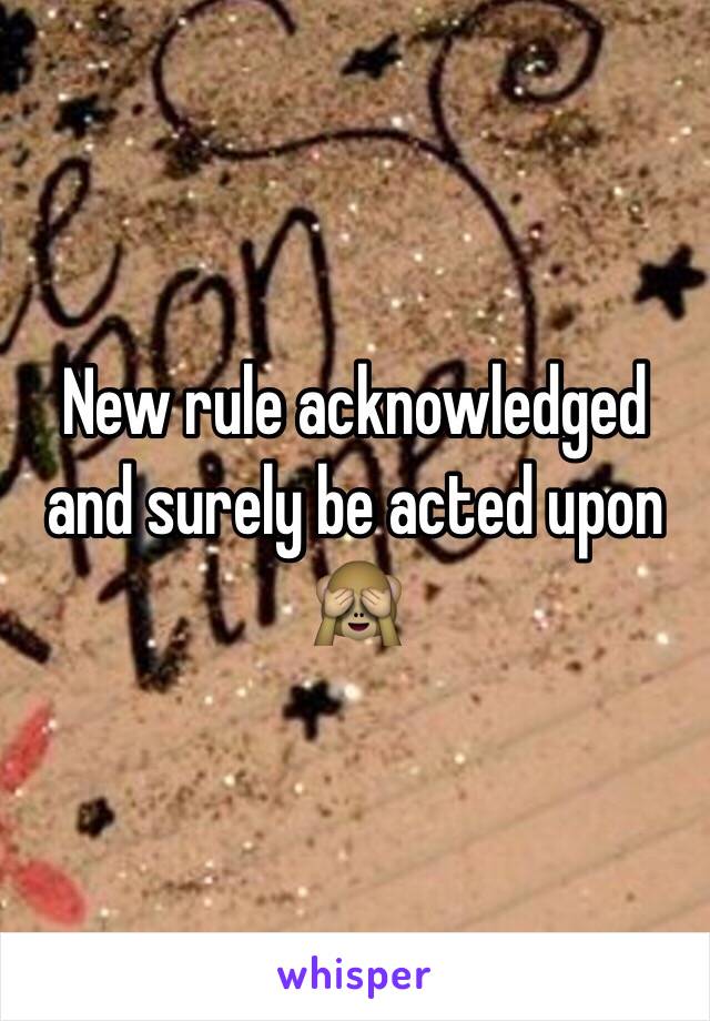 New rule acknowledged and surely be acted upon 🙈