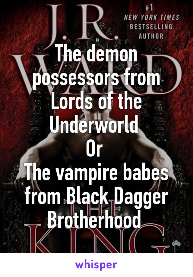 The demon possessors from Lords of the Underworld 
Or 
The vampire babes from Black Dagger Brotherhood 