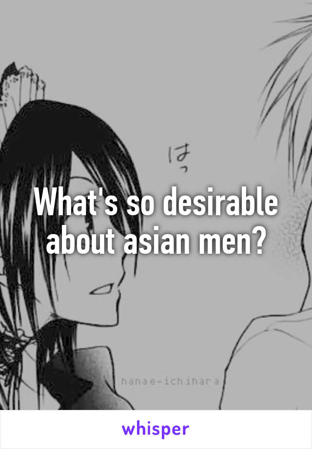 What's so desirable about asian men?