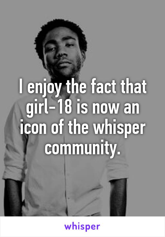 I enjoy the fact that girl-18 is now an icon of the whisper community.