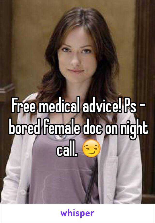 Free medical advice! Ps - bored female doc on night call. 😏