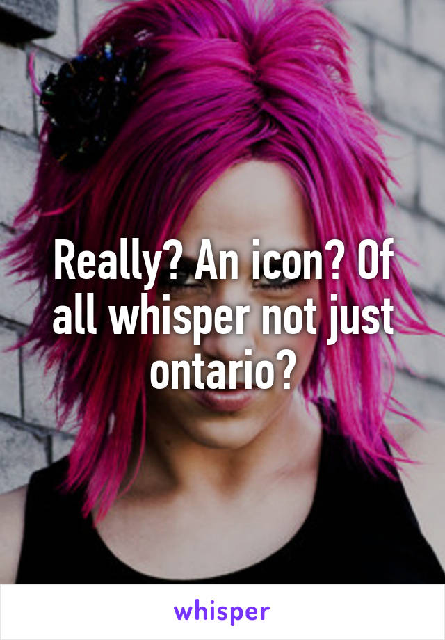 Really? An icon? Of all whisper not just ontario?