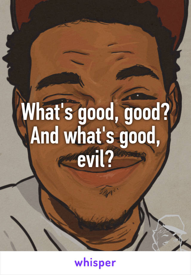 What's good, good? And what's good, evil?