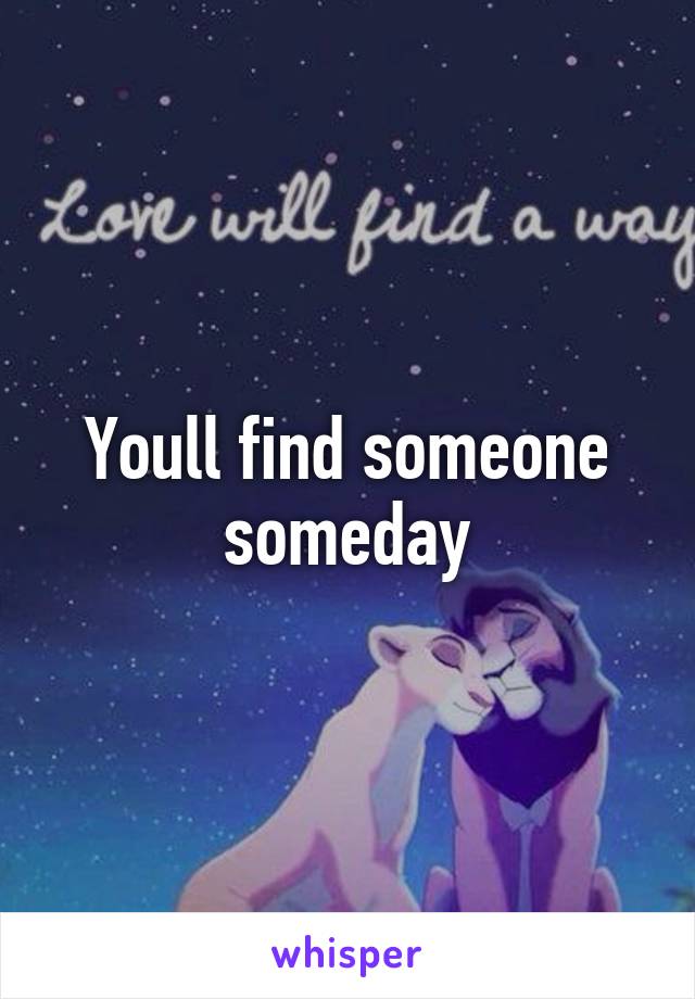 Youll find someone someday