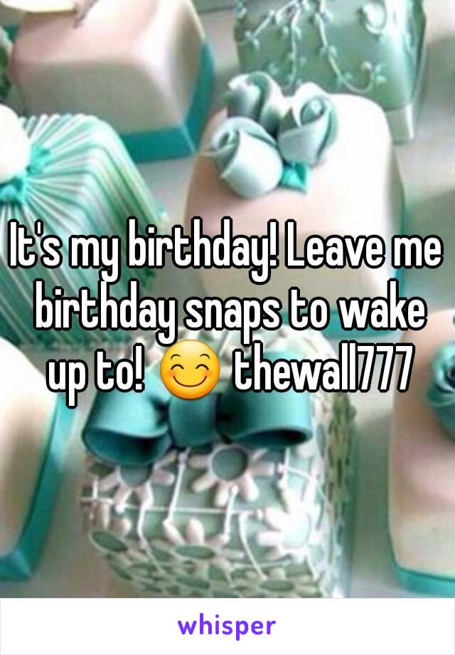 It's my birthday! Leave me birthday snaps to wake up to! 😊 thewall777