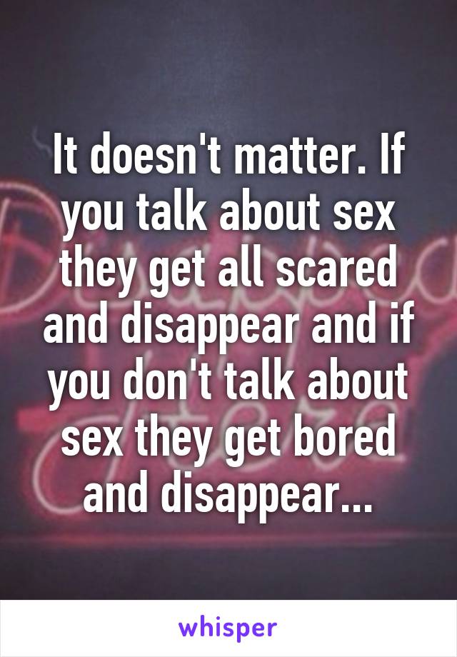 It doesn't matter. If you talk about sex they get all scared and disappear and if you don't talk about sex they get bored and disappear...