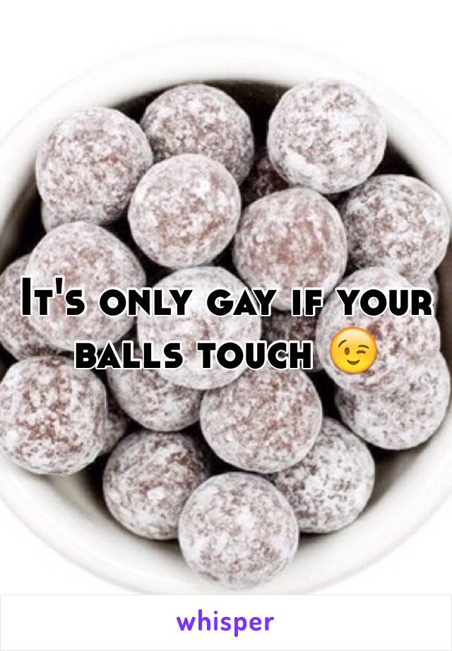 It's only gay if your balls touch 😉