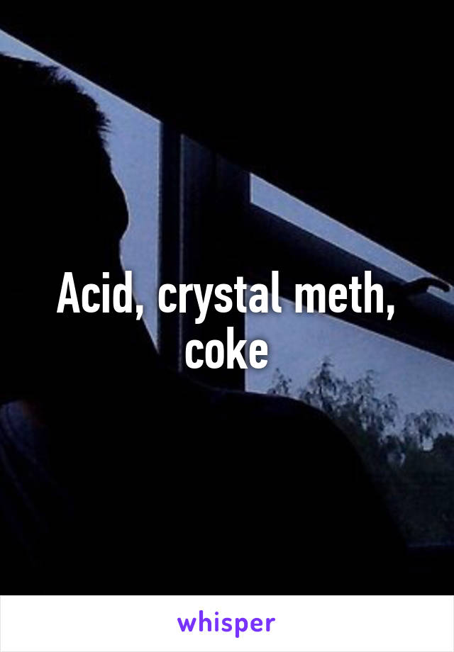 Acid, crystal meth, coke