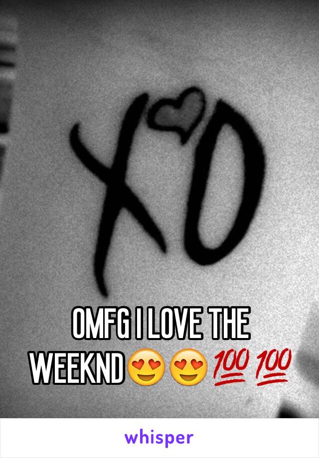 OMFG I LOVE THE WEEKND😍😍💯💯