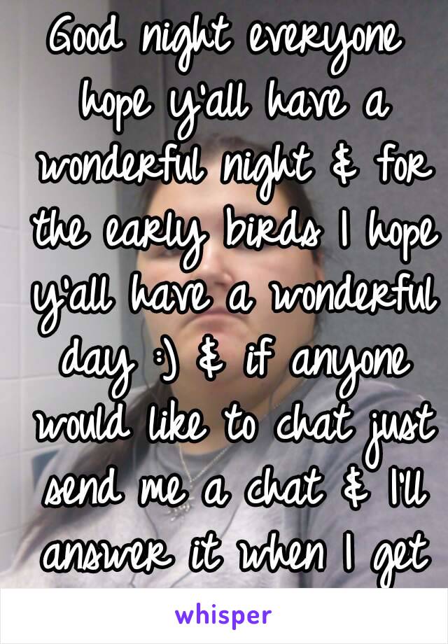 Good night everyone hope y'all have a wonderful night & for the early birds I hope y'all have a wonderful day :) & if anyone would like to chat just send me a chat & I'll answer it when I get back on 