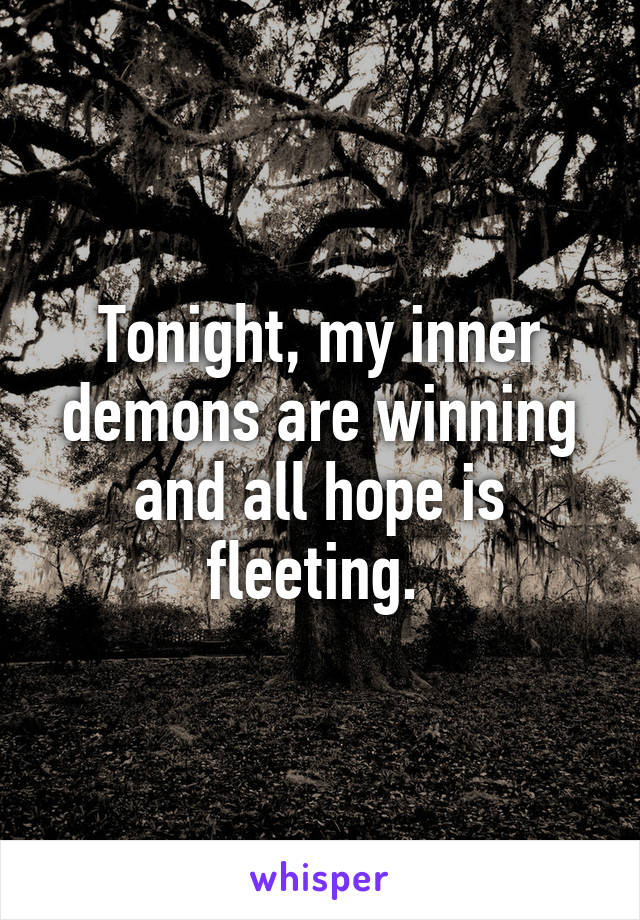 Tonight, my inner demons are winning and all hope is fleeting. 