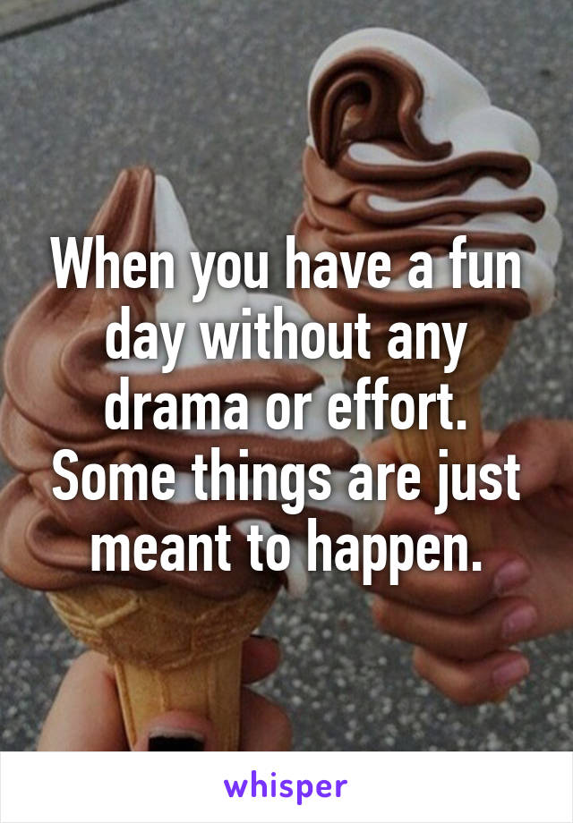 When you have a fun day without any drama or effort.
Some things are just meant to happen.