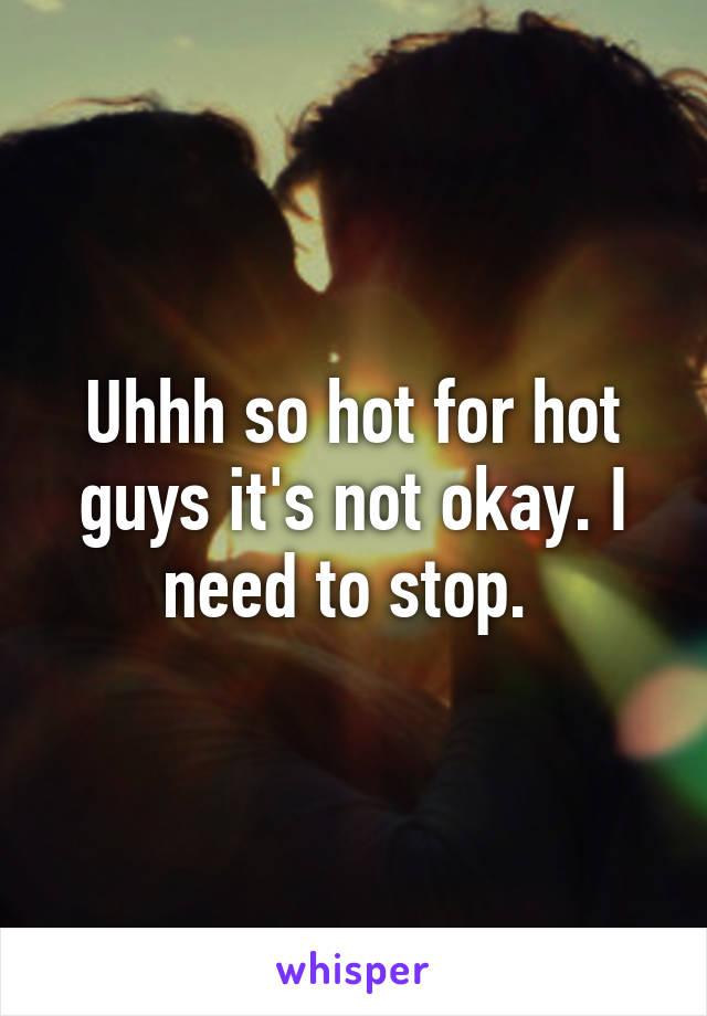 Uhhh so hot for hot guys it's not okay. I need to stop. 