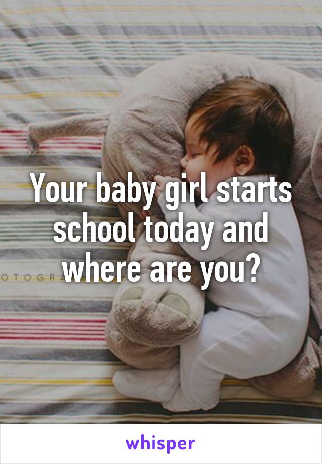 Your baby girl starts school today and where are you?