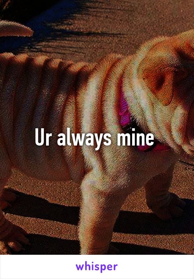 Ur always mine 