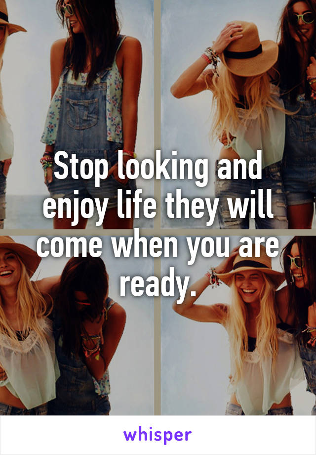 Stop looking and enjoy life they will come when you are ready.