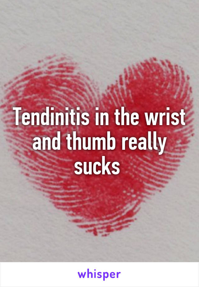 Tendinitis in the wrist and thumb really sucks 