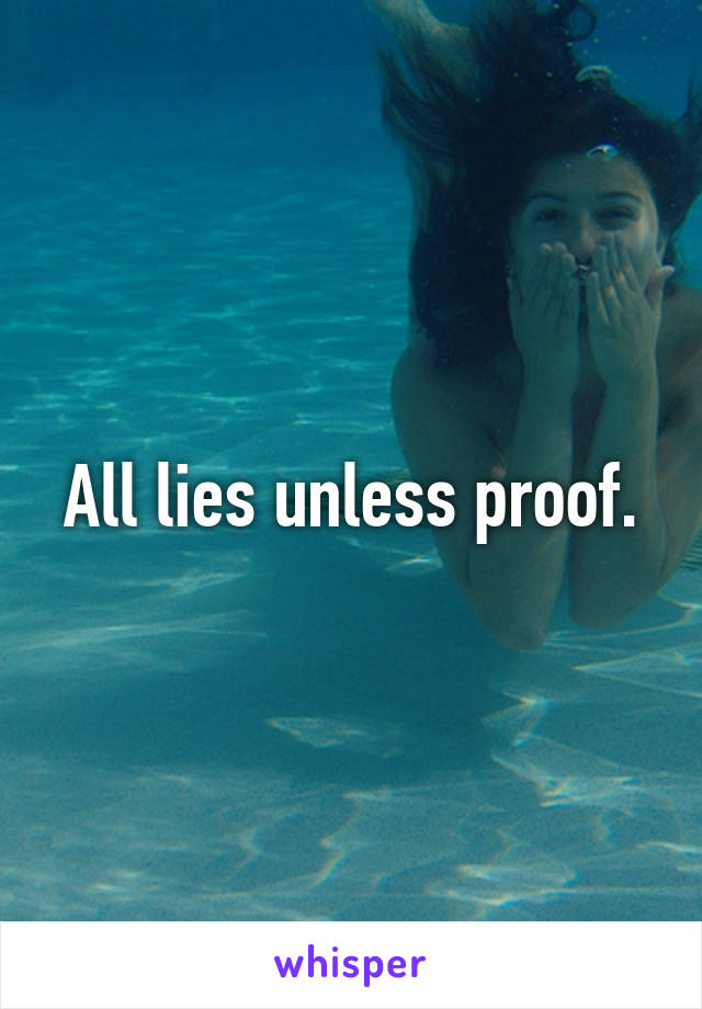 All lies unless proof.