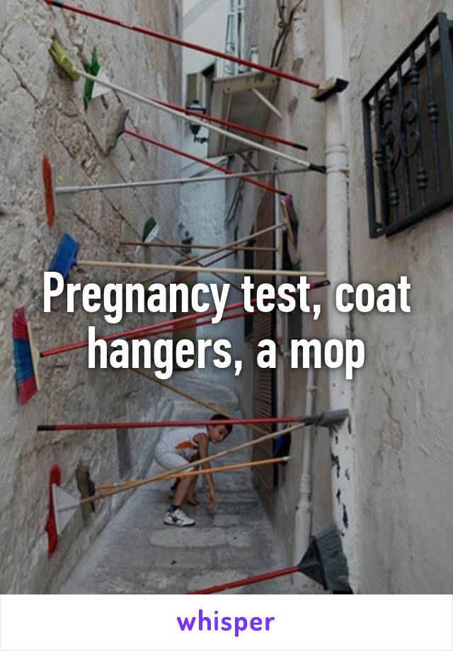 Pregnancy test, coat hangers, a mop