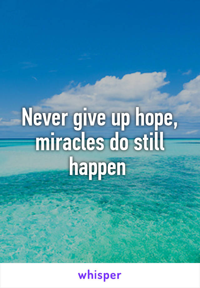 Never give up hope, miracles do still happen 