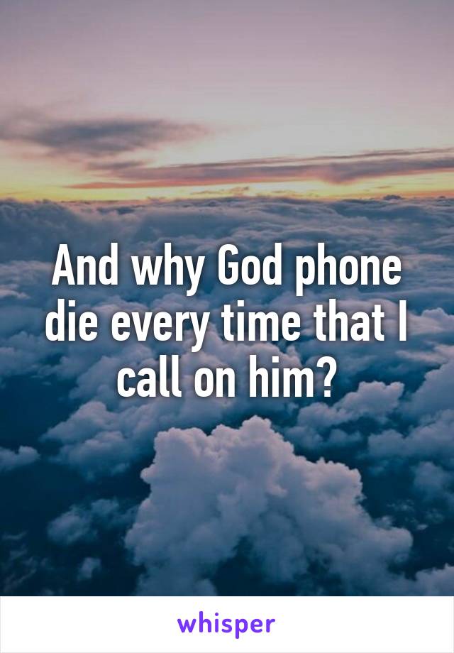 And why God phone die every time that I call on him?