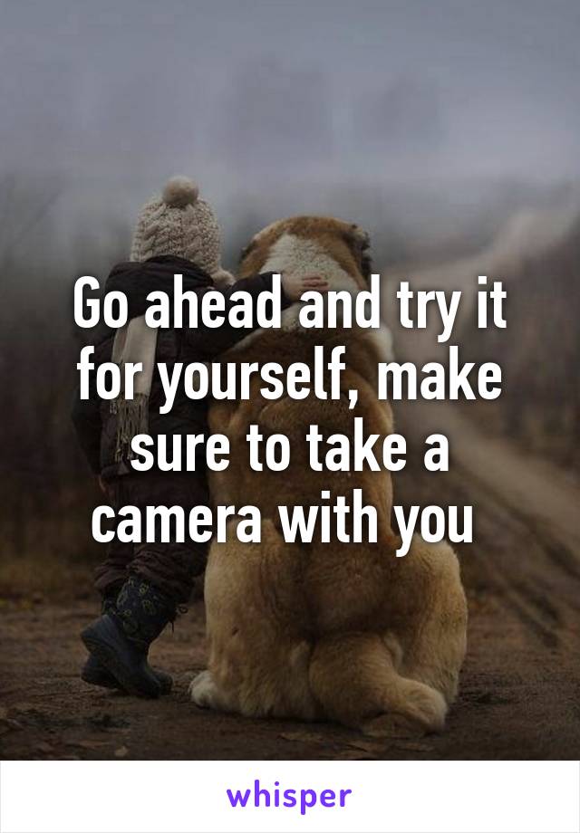 Go ahead and try it for yourself, make sure to take a camera with you 