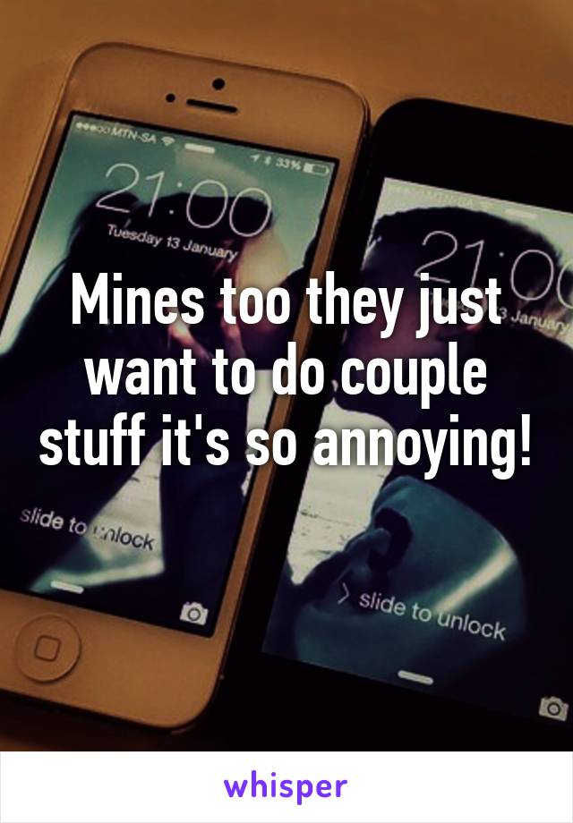 Mines too they just want to do couple stuff it's so annoying! 