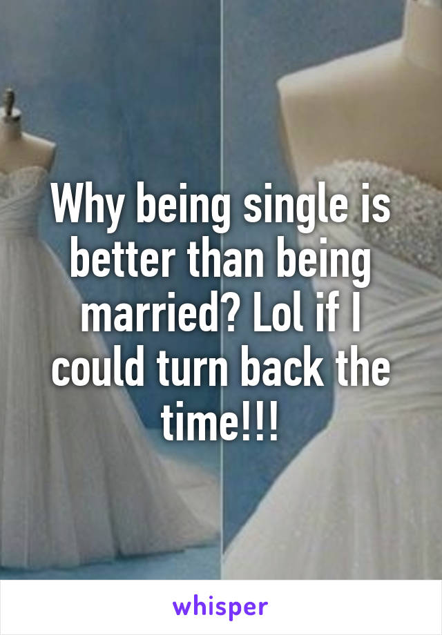 Why being single is better than being married? Lol if I could turn back the time!!!