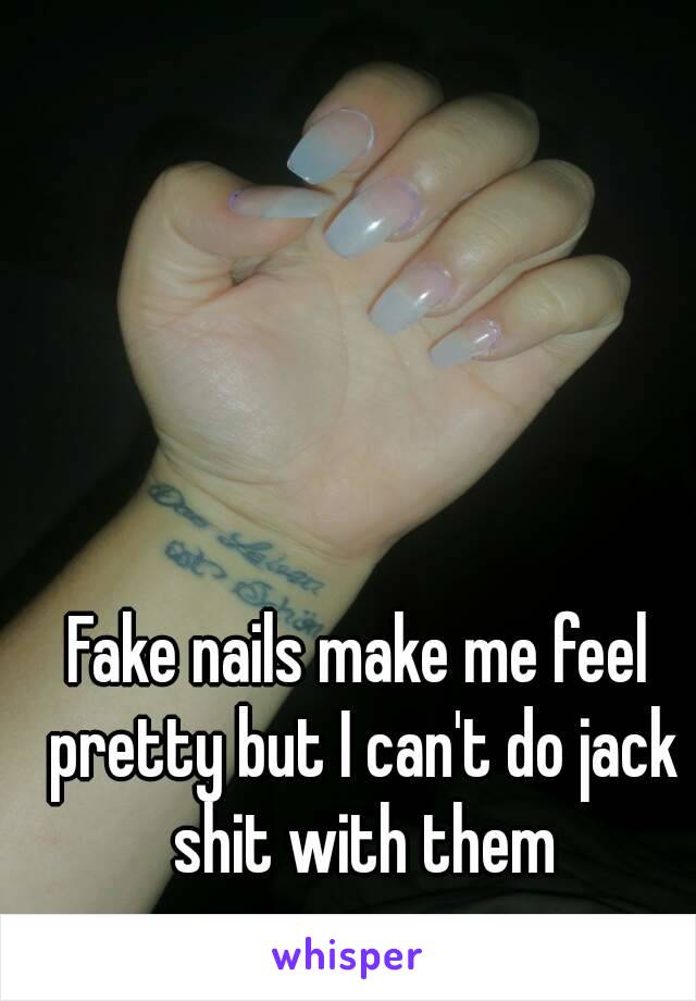 Fake nails make me feel pretty but I can't do jack shit with them