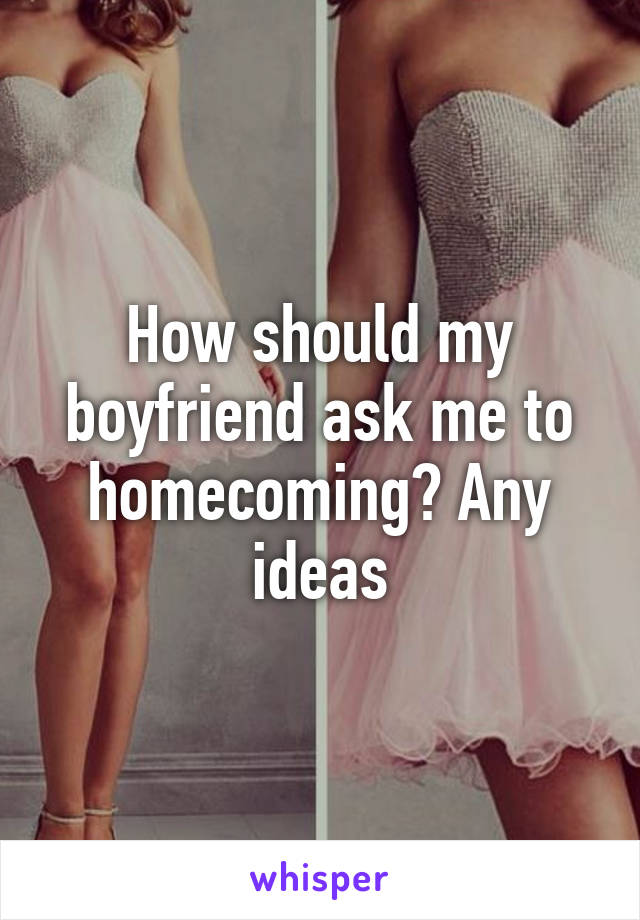 How should my boyfriend ask me to homecoming? Any ideas