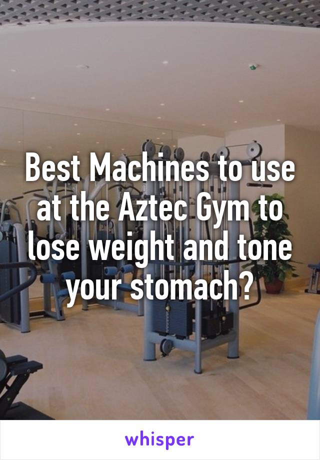 Best Machines to use at the Aztec Gym to lose weight and tone your stomach?