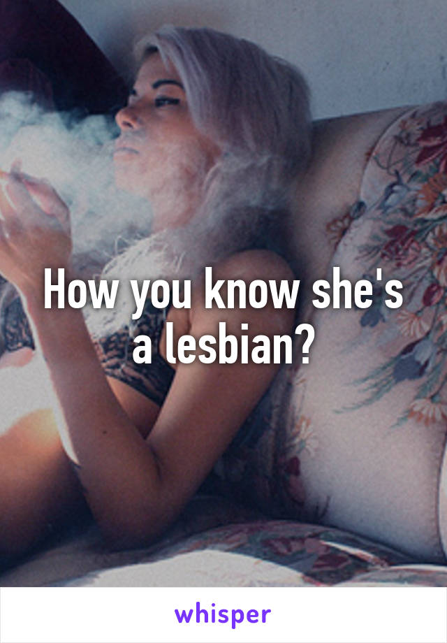 How you know she's a lesbian?