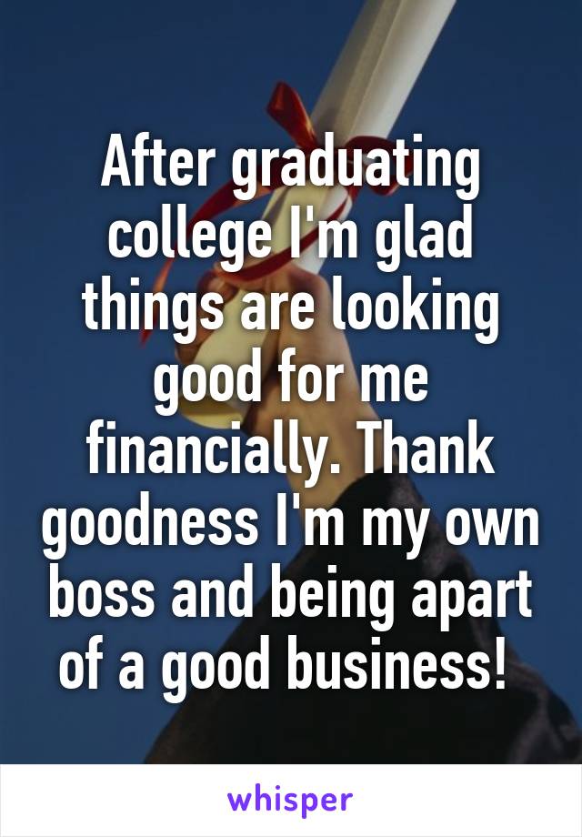 After graduating college I'm glad things are looking good for me financially. Thank goodness I'm my own boss and being apart of a good business! 