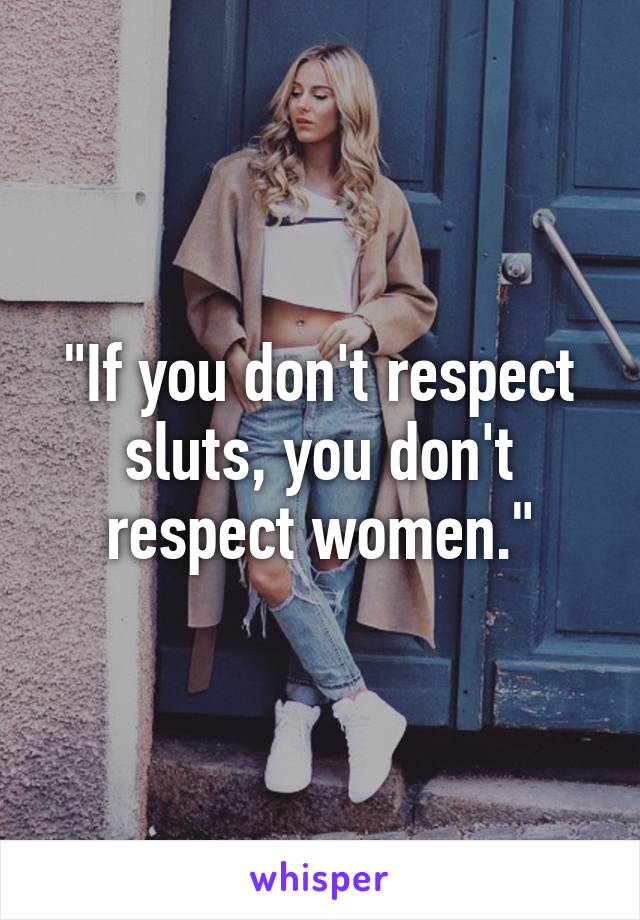 "If you don't respect sluts, you don't respect women."