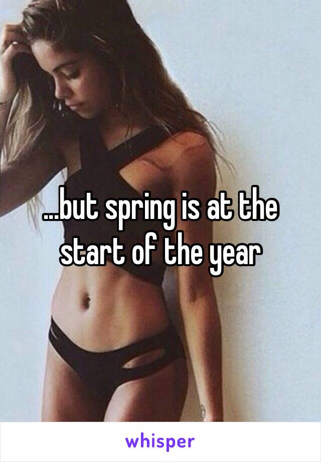 ...but spring is at the start of the year