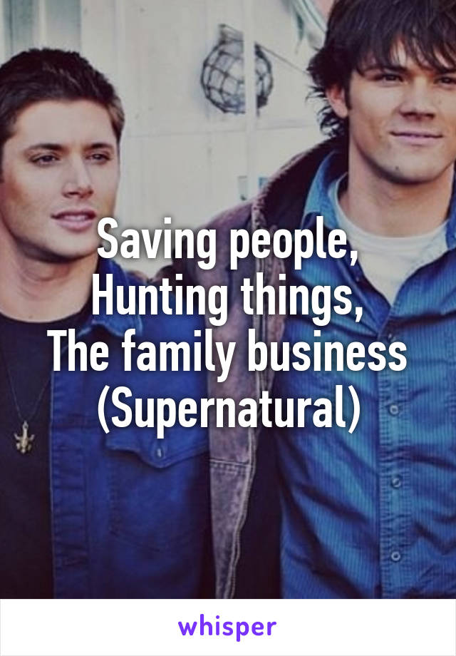 Saving people,
Hunting things,
The family business
(Supernatural)