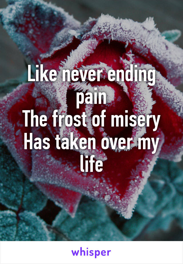 Like never ending pain
The frost of misery
Has taken over my life
