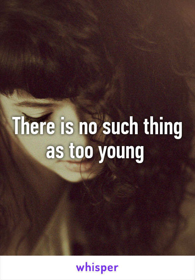 There is no such thing as too young 