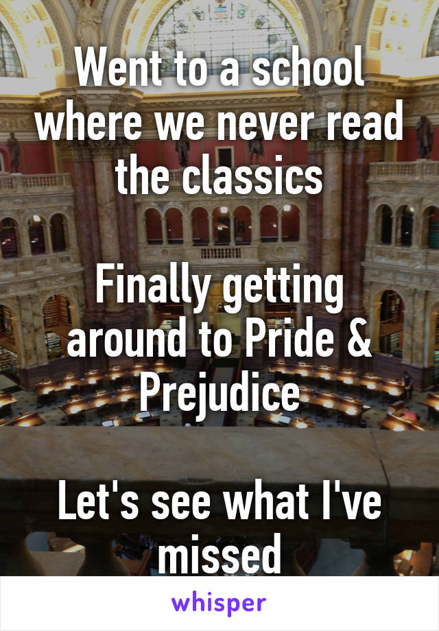 Went to a school where we never read the classics

Finally getting around to Pride & Prejudice

Let's see what I've missed