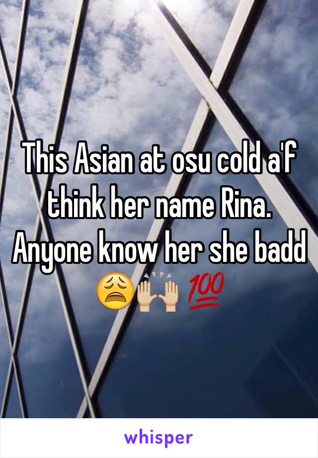 This Asian at osu cold a'f think her name Rina. Anyone know her she badd 😩🙌🏼 💯