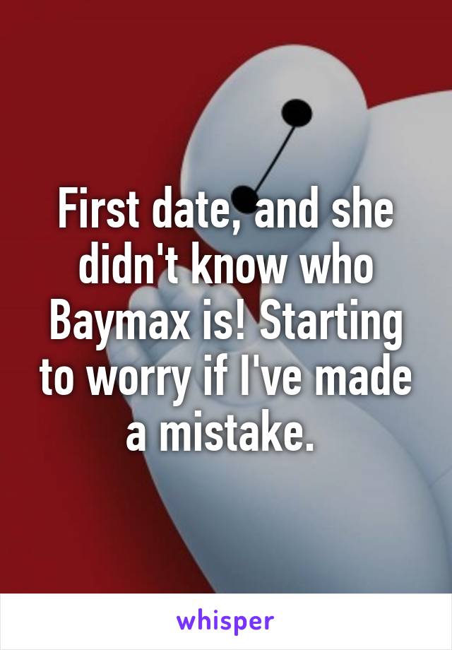 First date, and she didn't know who Baymax is! Starting to worry if I've made a mistake. 