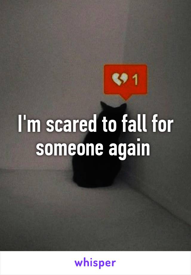 I'm scared to fall for someone again 