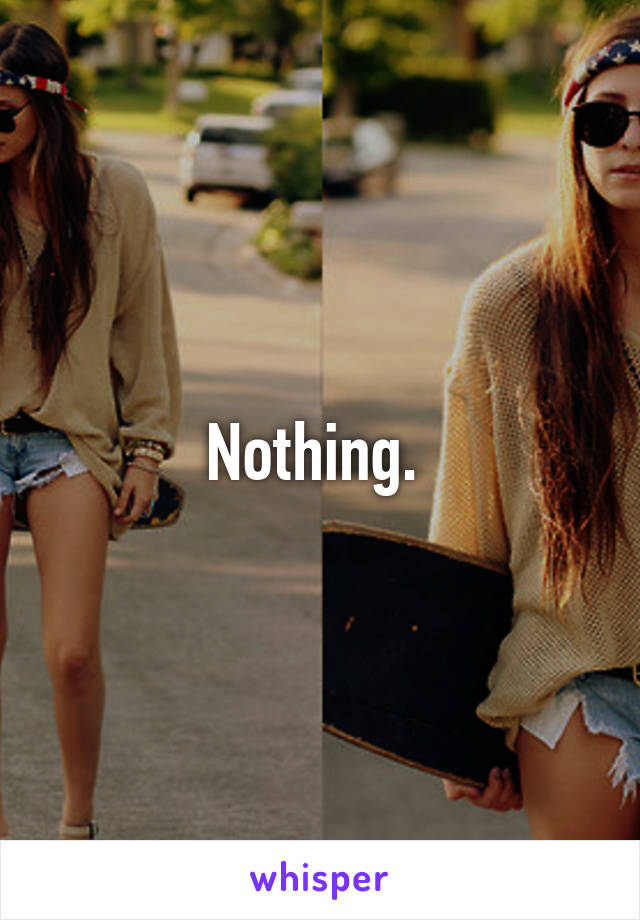 Nothing. 